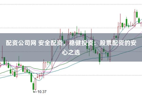 配资公司网 安全配资，稳健投资：股票配资的安心之选