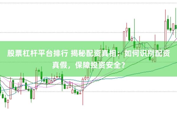 股票杠杆平台排行 揭秘配资真相：如何识别配资真假，保障投资安全？