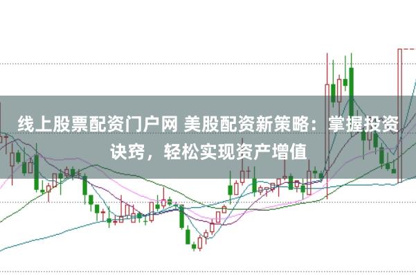 线上股票配资门户网 美股配资新策略:掌握投资诀窍,轻松实现资产增值