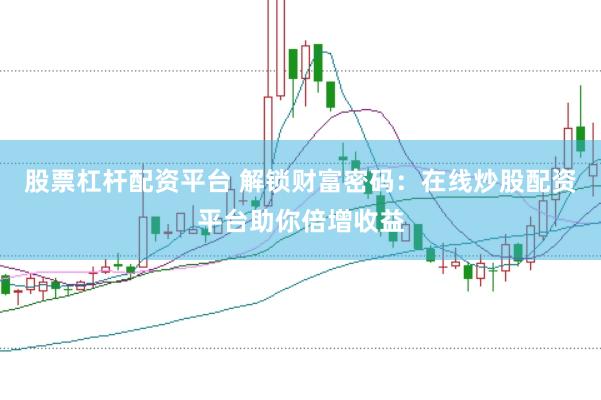 股票杠杆配资平台 解锁财富密码:在线炒股配资平台助你倍增收益