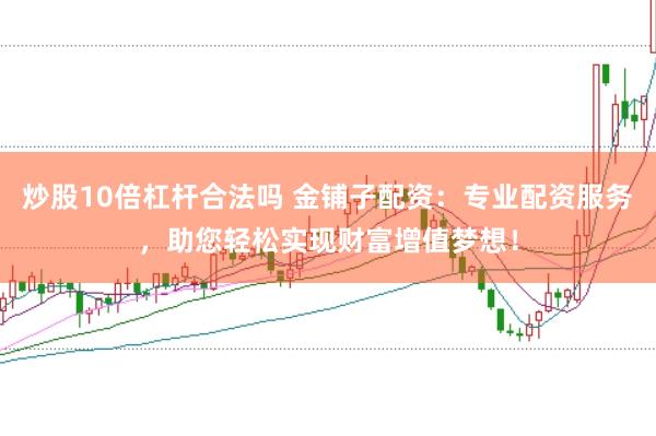 炒股10倍杠杆合法吗 金铺子配资:专业配资服务,助您轻松实现财富增值梦想!