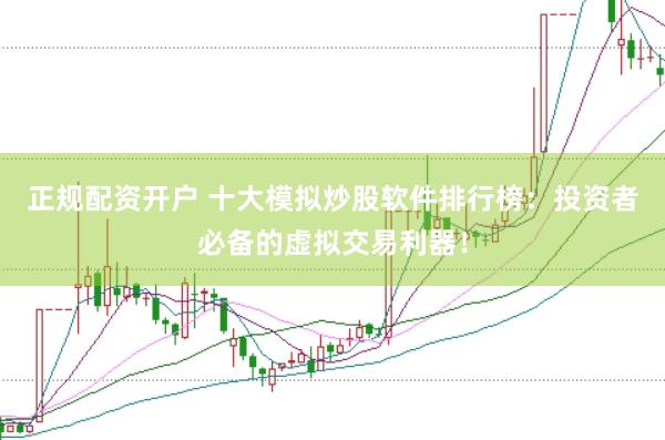 正规配资开户 十大模拟炒股软件排行榜：投资者必备的虚拟交易利器！