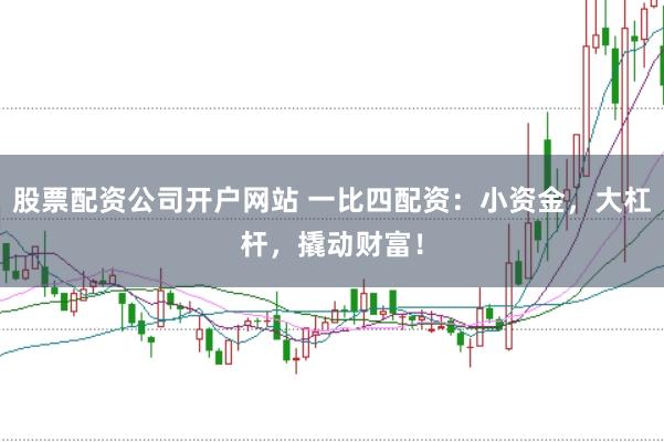 股票配资公司开户网站 一比四配资：小资金，大杠杆，撬动财富！