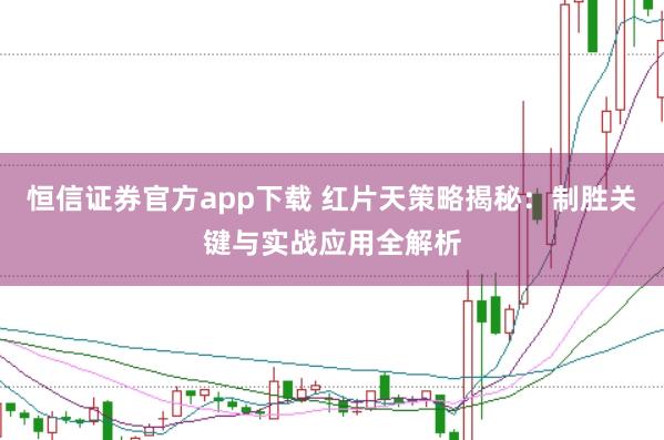 恒信证券官方app下载 红片天策略揭秘：制胜关键与实战应用全解析
