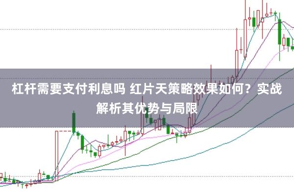 杠杆需要支付利息吗 红片天策略效果如何？实战解析其优势与局限