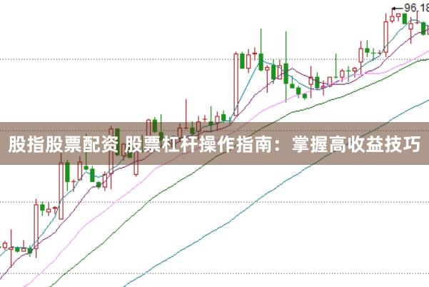 股指股票配资 股票杠杆操作指南：掌握高收益技巧