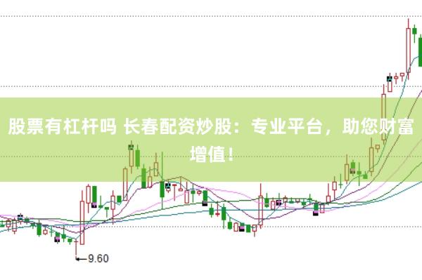 股票有杠杆吗 长春配资炒股：专业平台，助您财富增值！