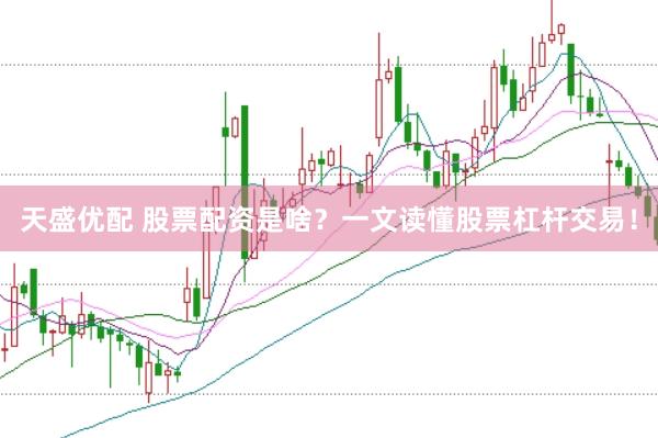 天盛优配 股票配资是啥？一文读懂股票杠杆交易！