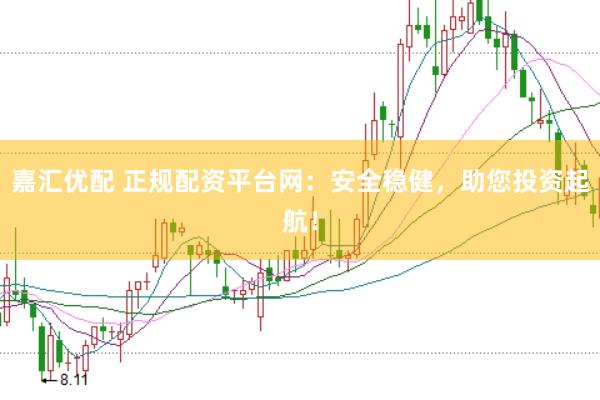 嘉汇优配 正规配资平台网：安全稳健，助您投资起航！