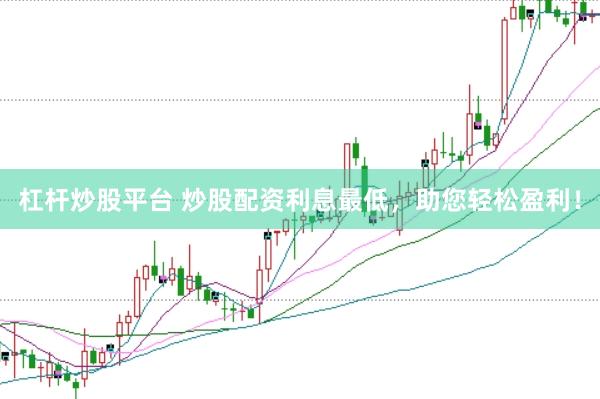 杠杆炒股平台 炒股配资利息最低，助您轻松盈利！