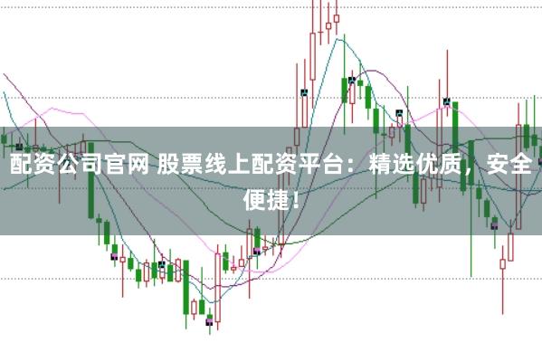 配资公司官网 股票线上配资平台：精选优质，安全便捷！