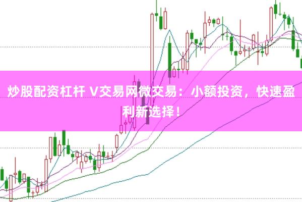 炒股配资杠杆 V交易网微交易：小额投资，快速盈利新选择！