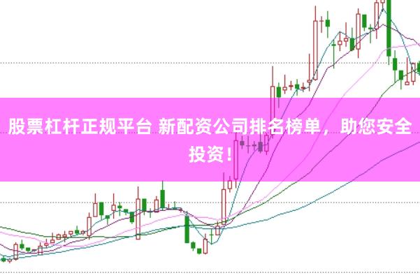 股票杠杆正规平台 新配资公司排名榜单，助您安全投资！