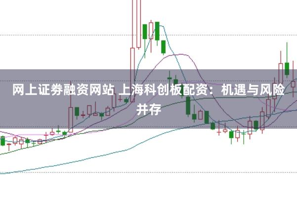 网上证劵融资网站 上海科创板配资：机遇与风险并存