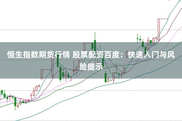 恒生指数期货行情 股票配资百度：快速入门与风险提示