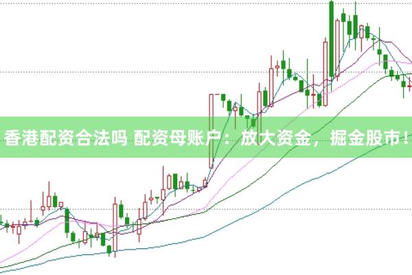 香港配资合法吗 配资母账户：放大资金，掘金股市！