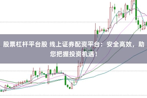 股票杠杆平台股 线上证券配资平台：安全高效，助您把握投资机遇！