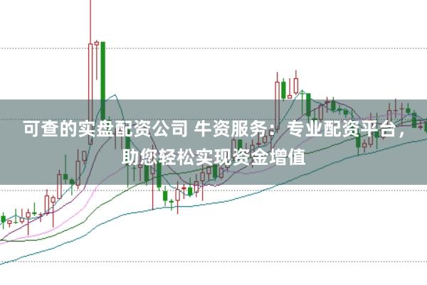 可查的实盘配资公司 牛资服务：专业配资平台，助您轻松实现资金增值