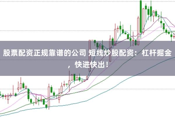股票配资正规靠谱的公司 短线炒股配资：杠杆掘金，快进快出！