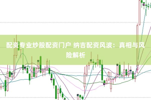 配资专业炒股配资门户 纳吉配资风波：真相与风险解析