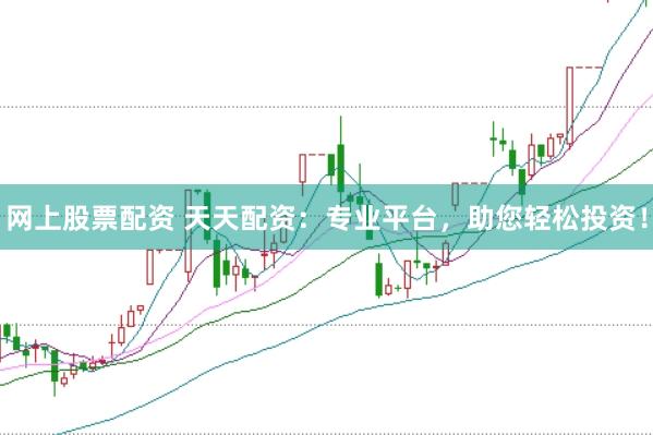 网上股票配资 天天配资：专业平台，助您轻松投资！