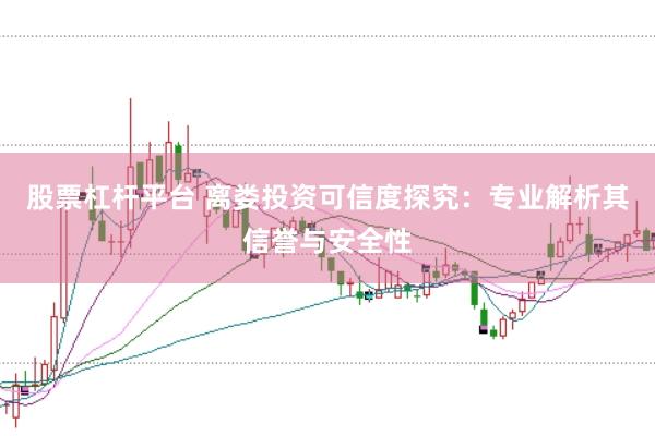 股票杠杆平台 离娄投资可信度探究：专业解析其信誉与安全性