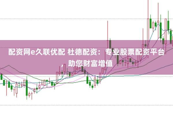 配资网e久联优配 杜德配资：专业股票配资平台，助您财富增值
