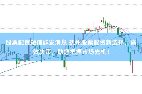 股票配资短信群发消息 抚州股票配资新选择,高效决策,助您把握市场先机!