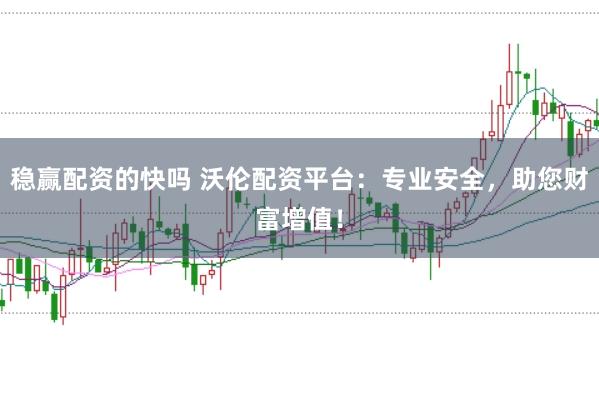 稳赢配资的快吗 沃伦配资平台：专业安全，助您财富增值！