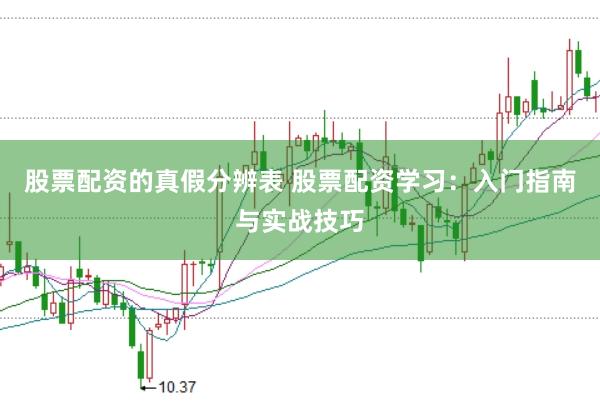 股票配资的真假分辨表 股票配资学习：入门指南与实战技巧