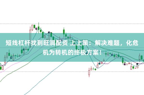 短线杠杆找到旺润配资 上上策：解决难题，化危机为转机的终极方案！