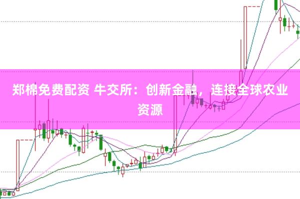 郑棉免费配资 牛交所：创新金融，连接全球农业资源