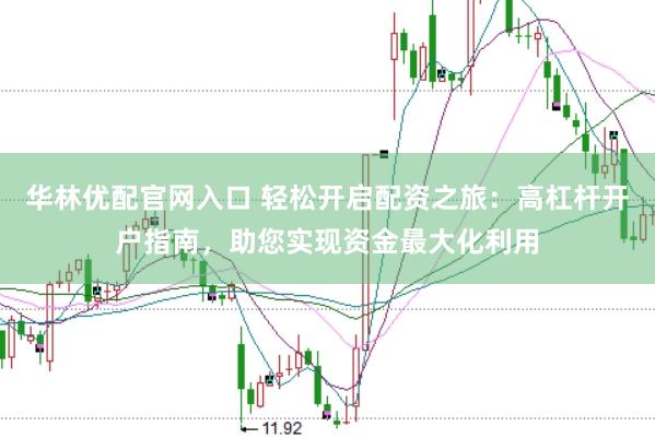 华林优配官网入口 轻松开启配资之旅：高杠杆开户指南，助您实现资金最大化利用