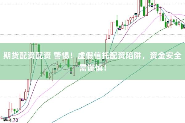 期货配资配资 警惕！虚假信托配资陷阱，资金安全需谨慎！