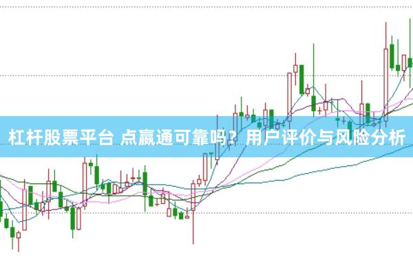 杠杆股票平台 点嬴通可靠吗？用户评价与风险分析
