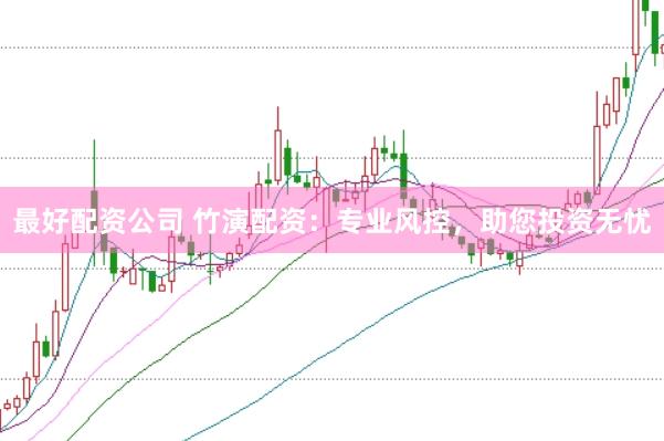 最好配资公司 竹演配资：专业风控，助您投资无忧