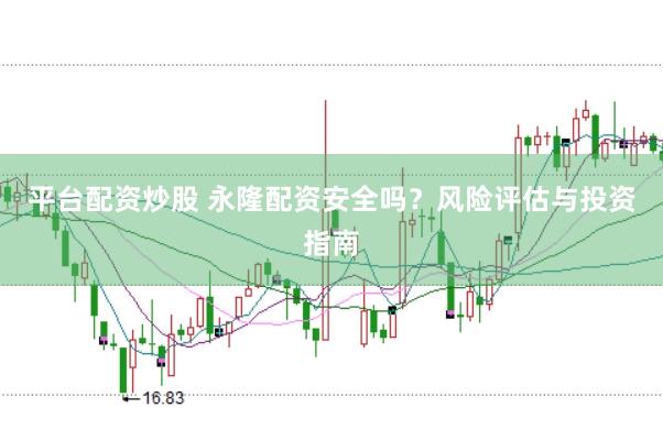 平台配资炒股 永隆配资安全吗？风险评估与投资指南