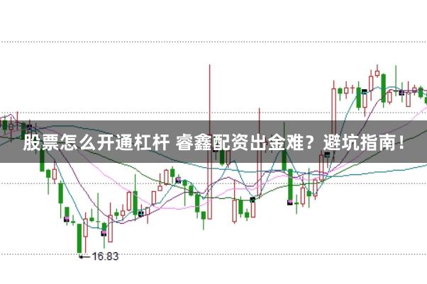 股票怎么开通杠杆 睿鑫配资出金难？避坑指南！