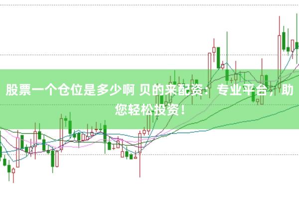 股票一个仓位是多少啊 贝的来配资：专业平台，助您轻松投资！