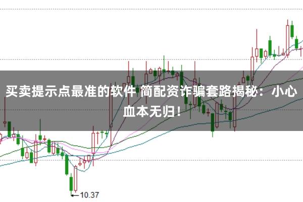 买卖提示点最准的软件 简配资诈骗套路揭秘：小心血本无归！