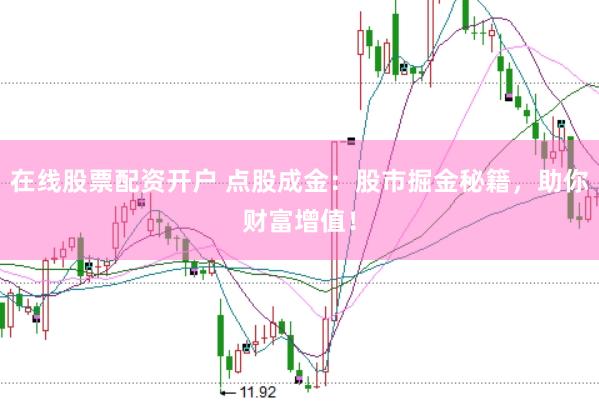 在线股票配资开户 点股成金：股市掘金秘籍，助你财富增值！