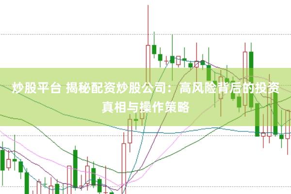 炒股平台 揭秘配资炒股公司：高风险背后的投资真相与操作策略