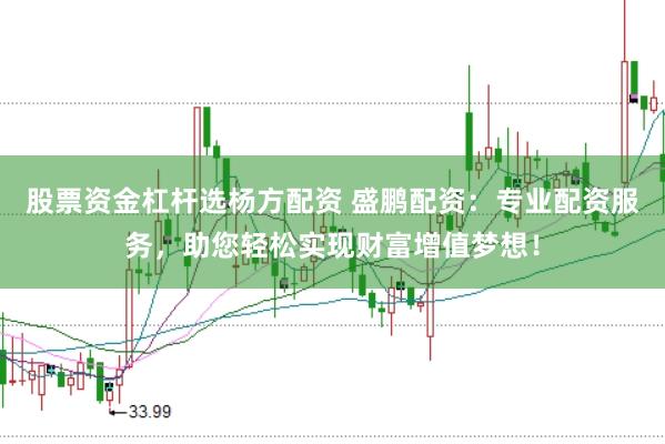 股票资金杠杆选杨方配资 盛鹏配资：专业配资服务，助您轻松实现财富增值梦想！