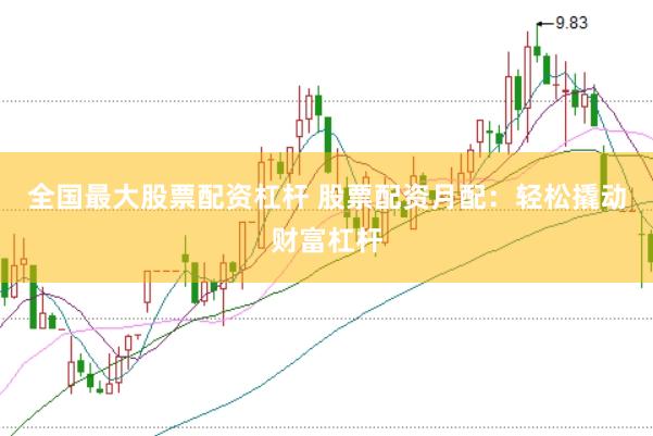 全国最大股票配资杠杆 股票配资月配：轻松撬动财富杠杆
