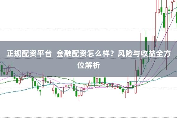 正规配资平台  金融配资怎么样？风险与收益全方位解析