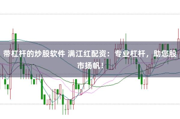 带杠杆的炒股软件 满江红配资：专业杠杆，助您股市扬帆！