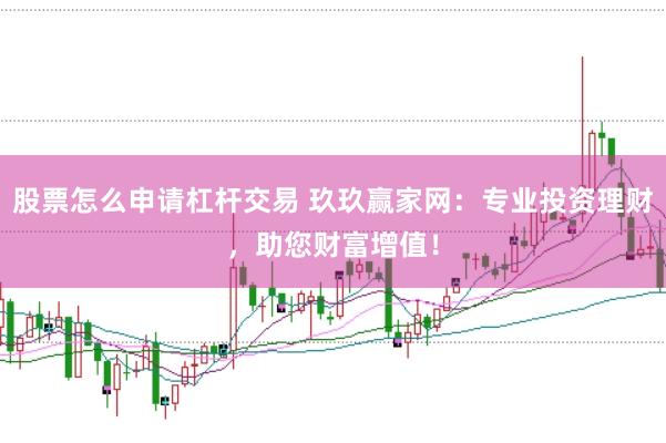 股票怎么申请杠杆交易 玖玖赢家网：专业投资理财，助您财富增值！