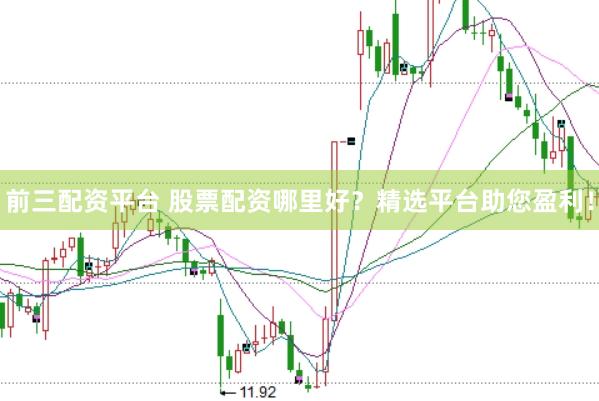 前三配资平台 股票配资哪里好？精选平台助您盈利！