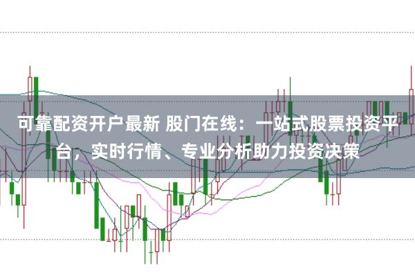 可靠配资开户最新 股门在线：一站式股票投资平台，实时行情、专业分析助力投资决策