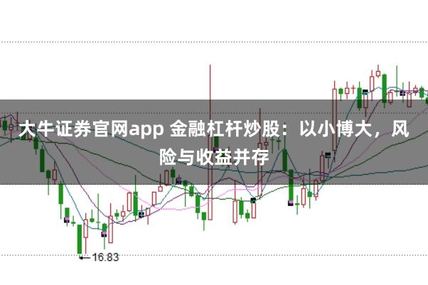 大牛证券官网app 金融杠杆炒股：以小博大，风险与收益并存